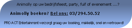               Animolly op uw bedrijfsfeest, party, fuif of evenement ....?

     Animolly boeken? Bel ons: 03/294.50.52

PRO ACT Entertainment verzorgt graag uw boeking, makkelijk, snel en vertrouwd!