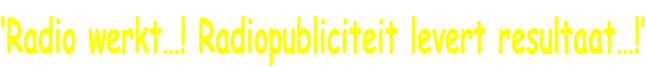 ‘Radio werkt…! Radiopubliciteit levert resultaat…!’